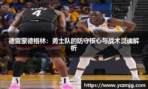 德雷蒙德格林：勇士队的防守核心与战术灵魂解析