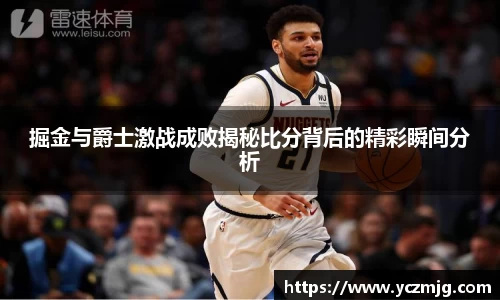 掘金与爵士激战成败揭秘比分背后的精彩瞬间分析