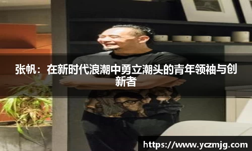 张帆:在新时代浪潮中勇立潮头的青年领袖与创新者