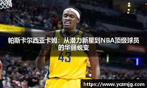 帕斯卡尔西亚卡姆：从潜力新星到NBA顶级球员的华丽蜕变