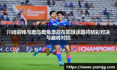 川崎前锋与鹿岛鹿角激战在即球迷期待精彩对决与巅峰对抗