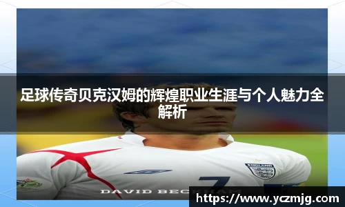 足球传奇贝克汉姆的辉煌职业生涯与个人魅力全解析