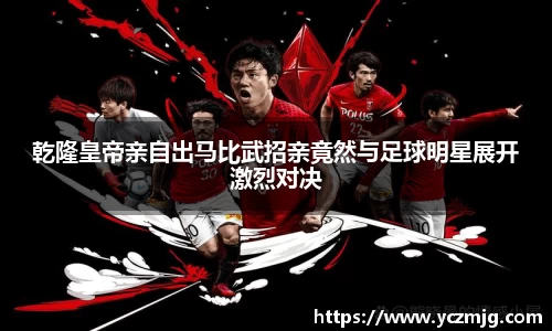 乾隆皇帝亲自出马比武招亲竟然与足球明星展开激烈对决