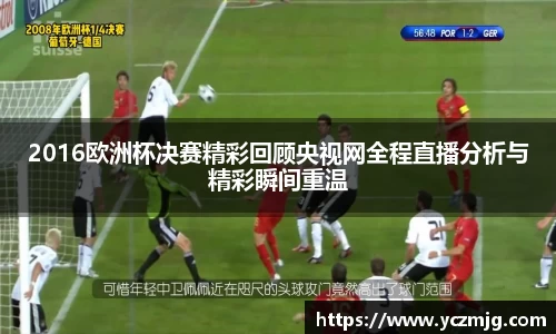 2016欧洲杯决赛精彩回顾央视网全程直播分析与精彩瞬间重温