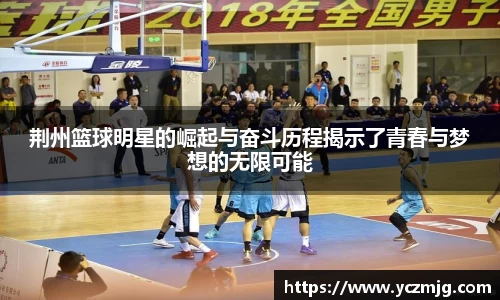 荆州篮球明星的崛起与奋斗历程揭示了青春与梦想的无限可能